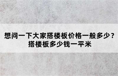 想问一下大家搭楼板价格一般多少？ 搭楼板多少钱一平米